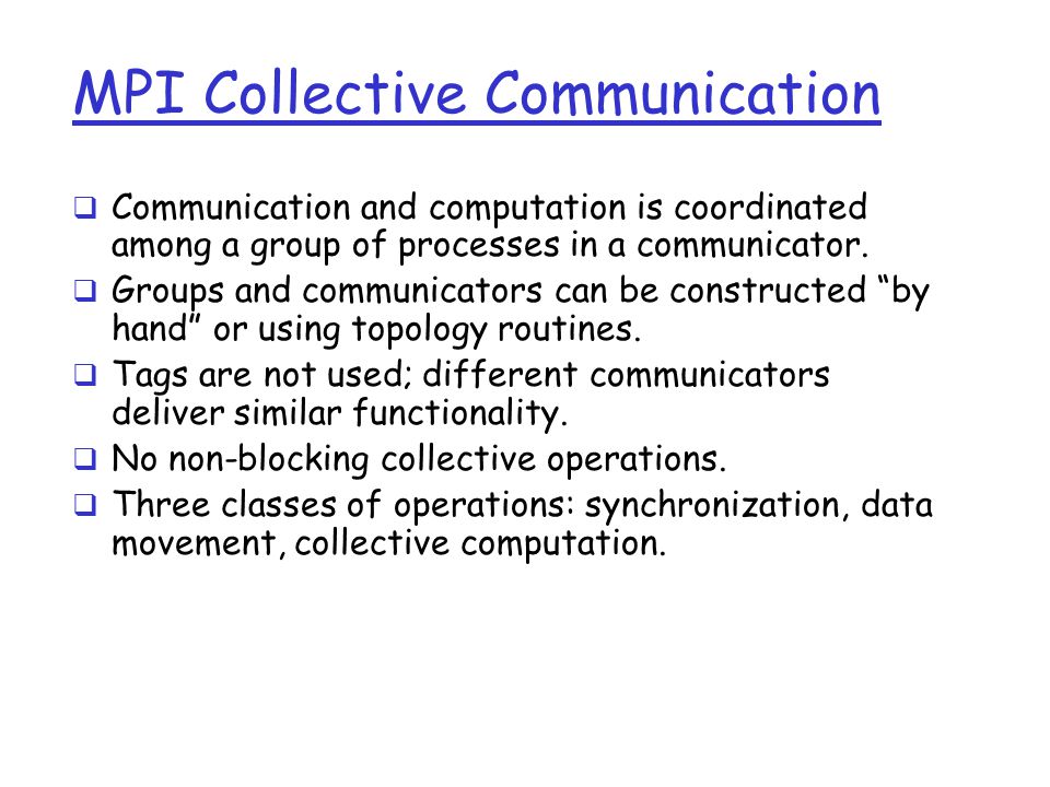 MPI Collective Communication  Communication and computation is coordinated among a group of processes in a communicator.