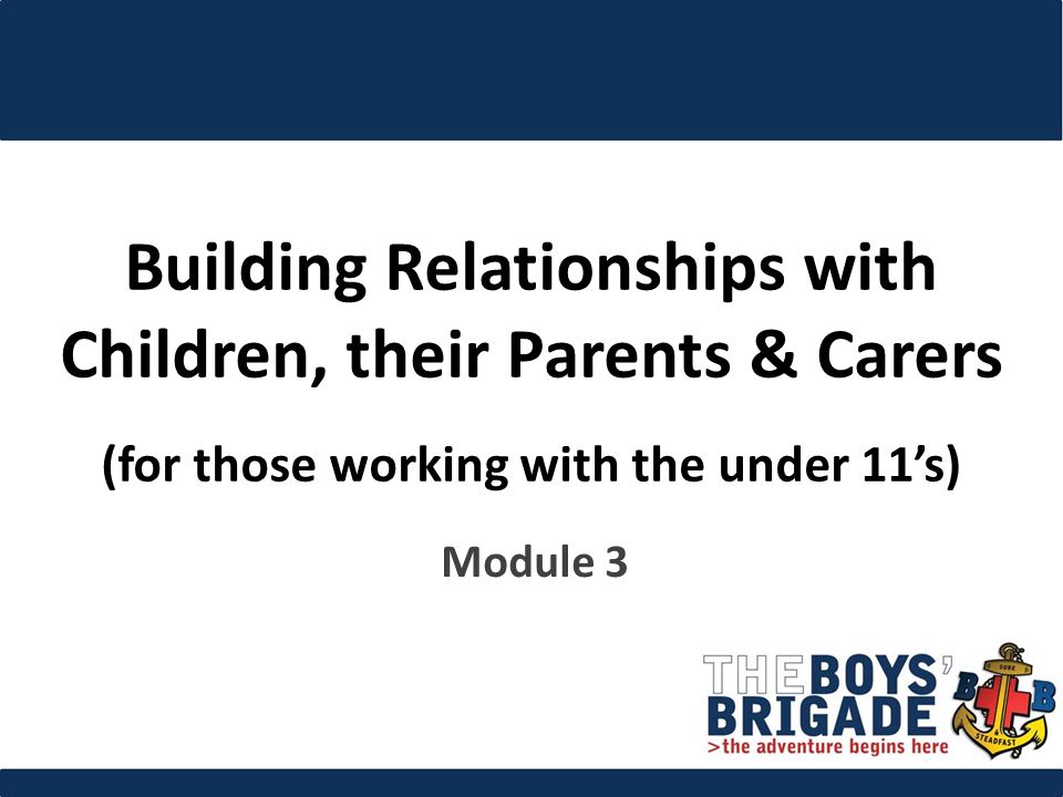 Building Relationships with Children, their Parents & Carers (for those working with the under 11’s) Module 3