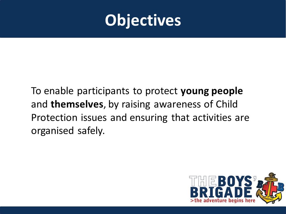 To enable participants to protect young people and themselves, by raising awareness of Child Protection issues and ensuring that activities are organised safely.