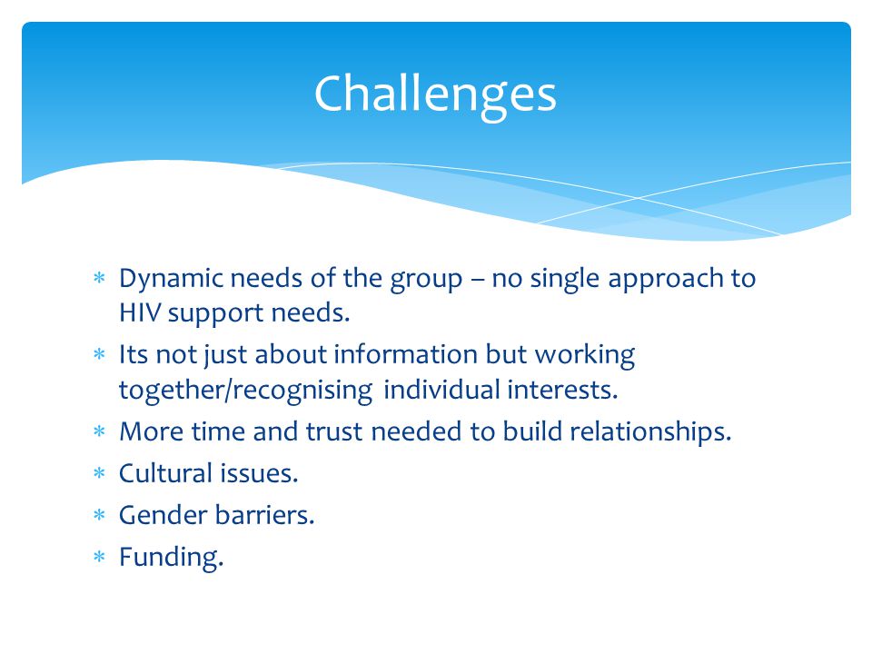  Dynamic needs of the group – no single approach to HIV support needs.