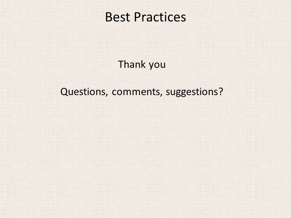 Best Practices Thank you Questions, comments, suggestions