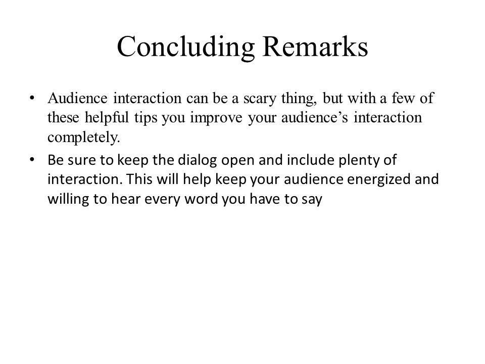 Concluding Remarks Audience interaction can be a scary thing, but with a few of these helpful tips you improve your audience’s interaction completely.