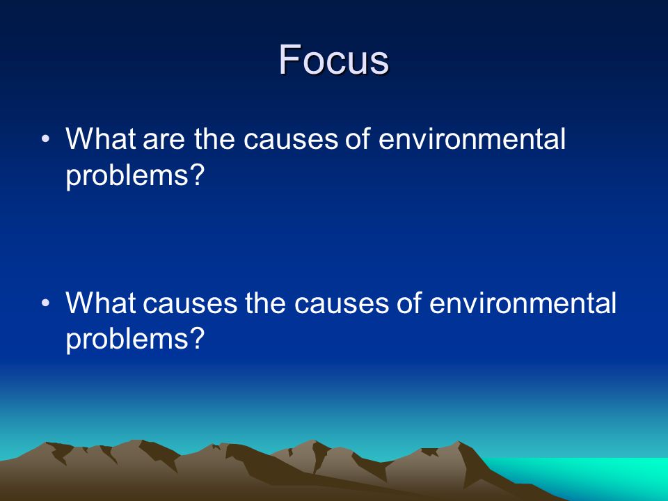 Focus What are the causes of environmental problems.