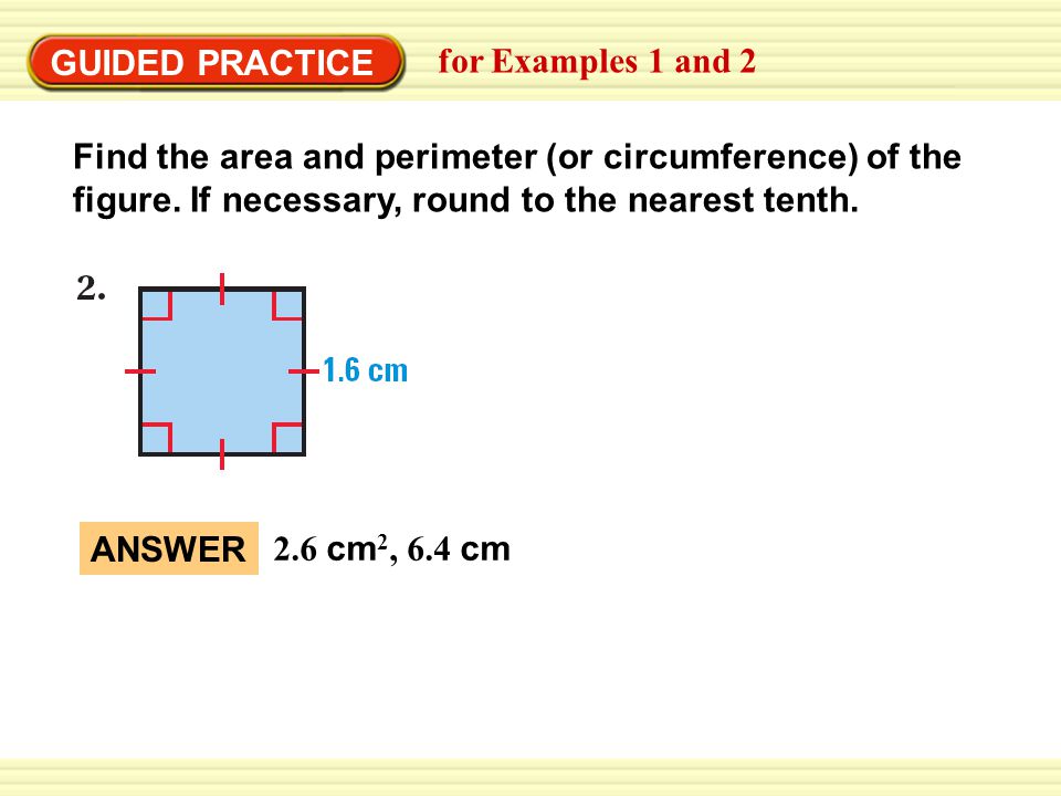 GUIDED PRACTICE for Examples 1 and 2 Find the area and perimeter (or circumference) of the figure.