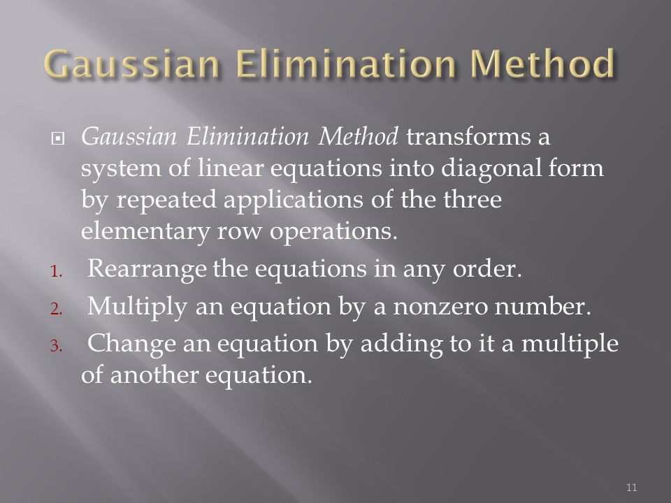  Gaussian Elimination Method transforms a system of linear equations into diagonal form by repeated applications of the three elementary row operations.