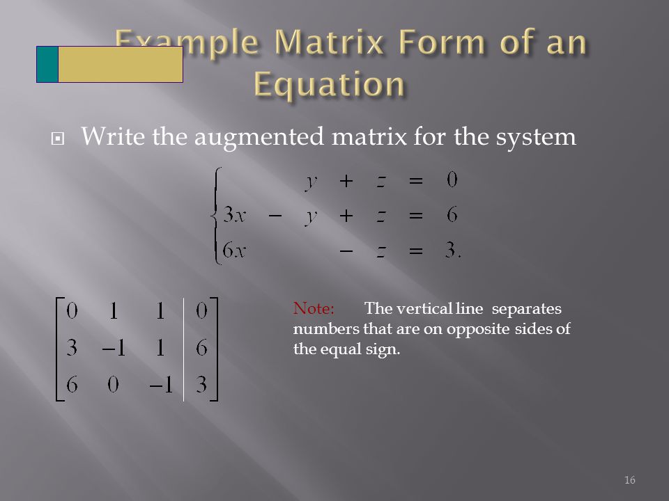  Write the augmented matrix for the system 16 Note: The vertical line separates numbers that are on opposite sides of the equal sign.