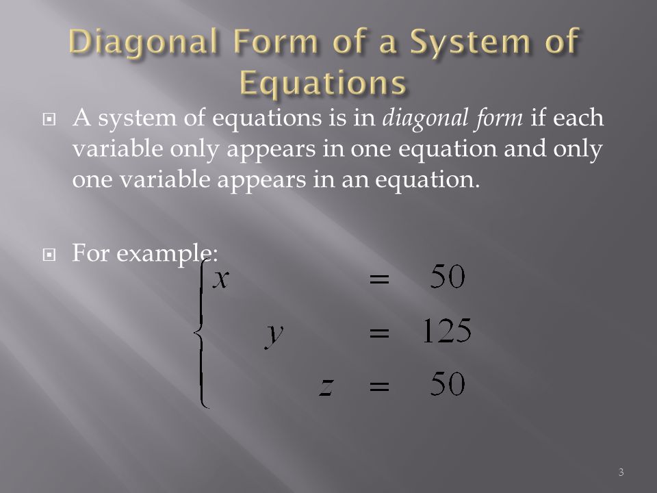  A system of equations is in diagonal form if each variable only appears in one equation and only one variable appears in an equation.