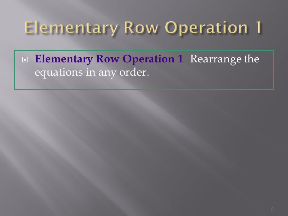  Elementary Row Operation 1 Rearrange the equations in any order. 5