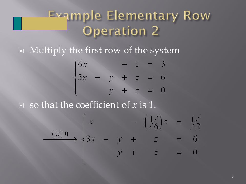  Multiply the first row of the system  so that the coefficient of x is 1. 8