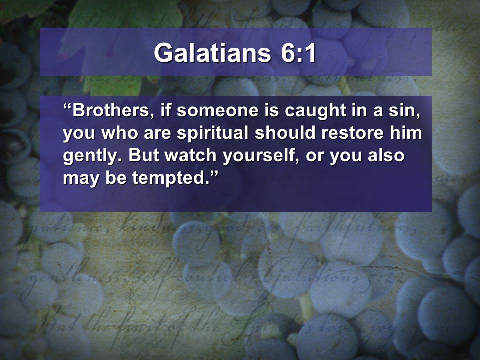Galatians 6:1 Brothers, if someone is caught in a sin, you who are spiritual should restore him gently.