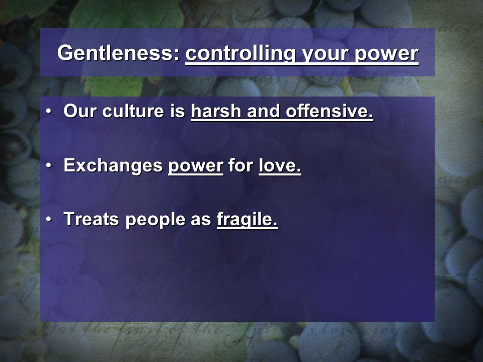 Gentleness: controlling your power Our culture is harsh and offensive.Our culture is harsh and offensive.