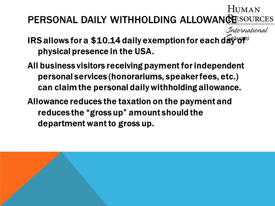 PERSONAL DAILY WITHHOLDING ALLOWANCE IRS allows for a $10.14 daily exemption for each day of physical presence in the USA.