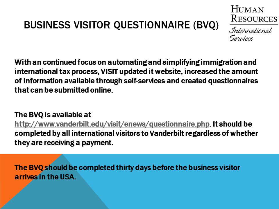 BUSINESS VISITOR QUESTIONNAIRE (BVQ) With an continued focus on automating and simplifying immigration and international tax process, VISIT updated it website, increased the amount of information available through self-services and created questionnaires that can be submitted online.