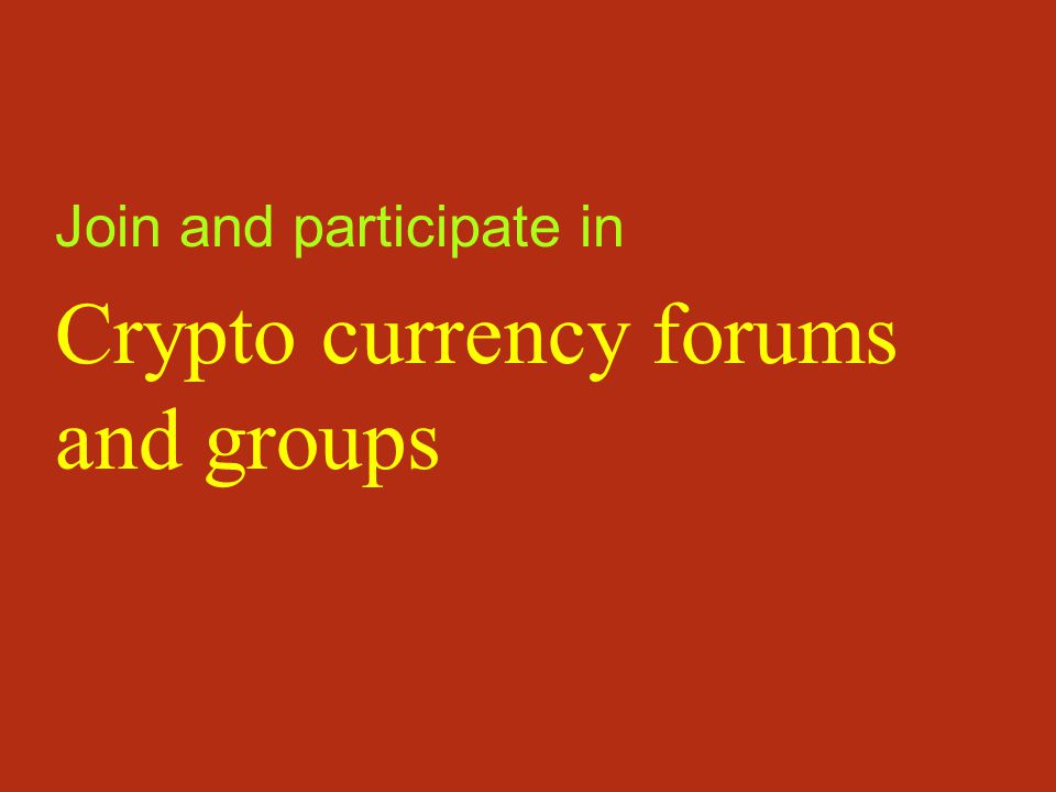 Join and participate in Crypto currency forums and groups