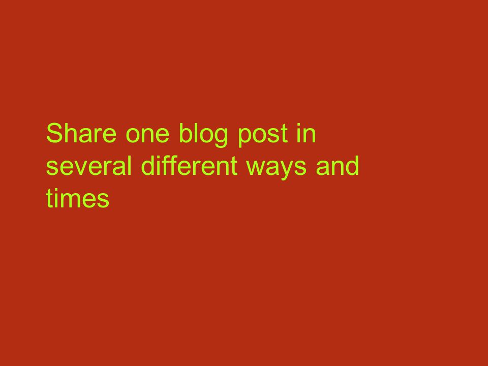 Share one blog post in several different ways and times