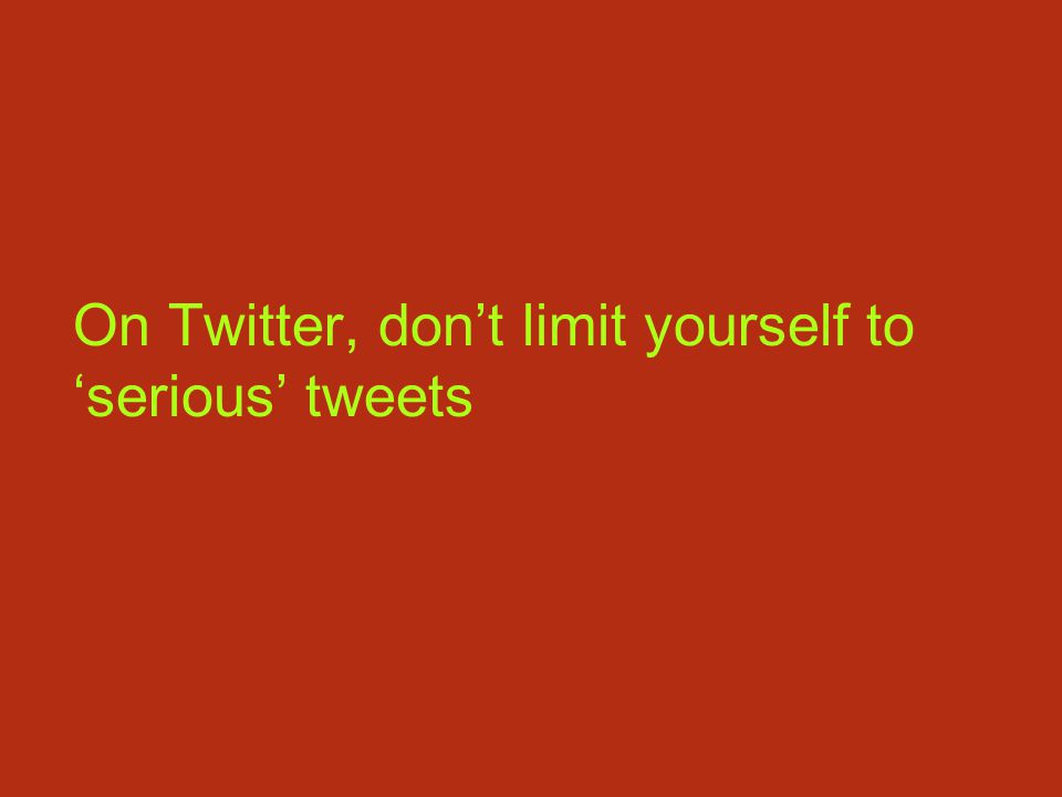 On Twitter, don’t limit yourself to ‘serious’ tweets