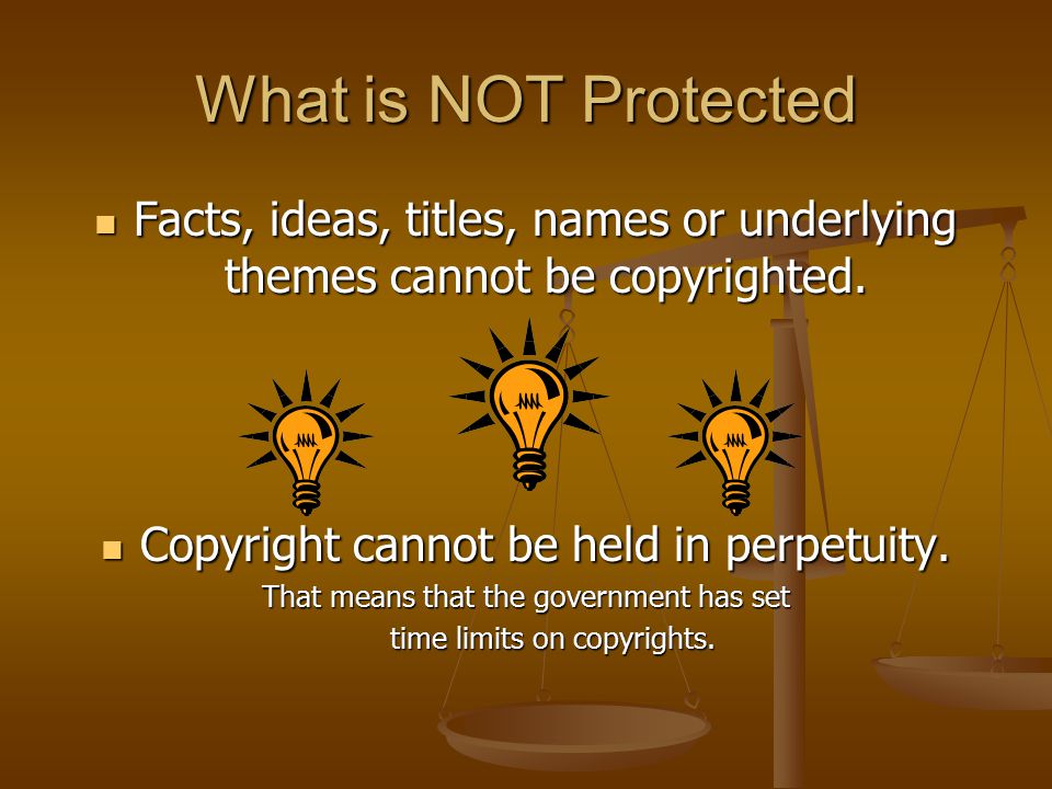 What is NOT Protected Facts, ideas, titles, names or underlying themes cannot be copyrighted.