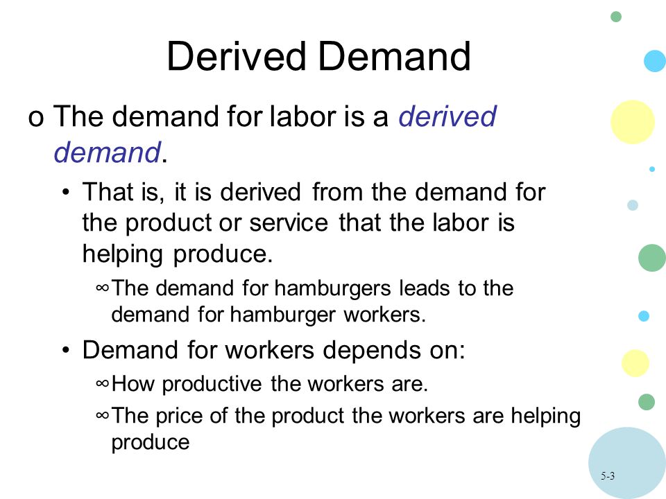 5-3 Derived Demand oThe demand for labor is a derived demand.