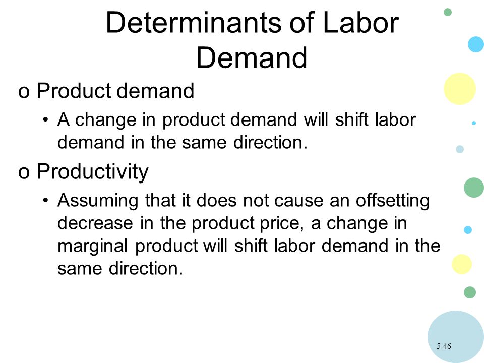 5-46 Determinants of Labor Demand oProduct demand A change in product demand will shift labor demand in the same direction.