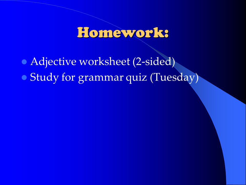 Homework: Adjective worksheet (2-sided) Study for grammar quiz (Tuesday)