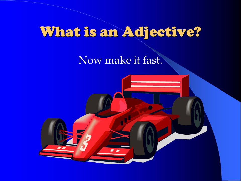 What is an Adjective Now make it fast.