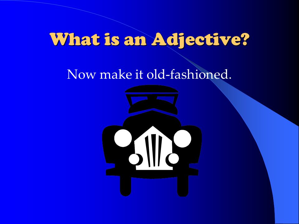 What is an Adjective Now make it old-fashioned.