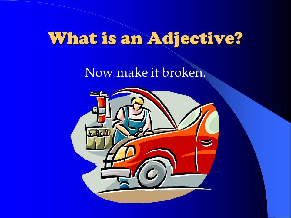 What is an Adjective Now make it broken.