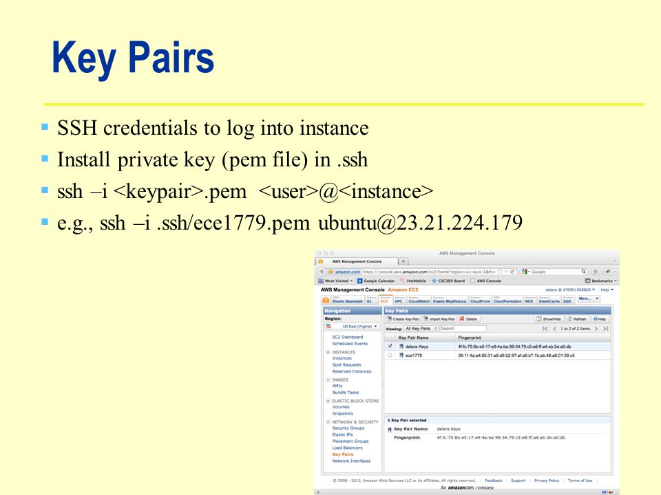 Key Pairs  SSH credentials to log into instance  Install private key (pem file) in.ssh  ssh  e.g., ssh –i.ssh/ece1779.pem