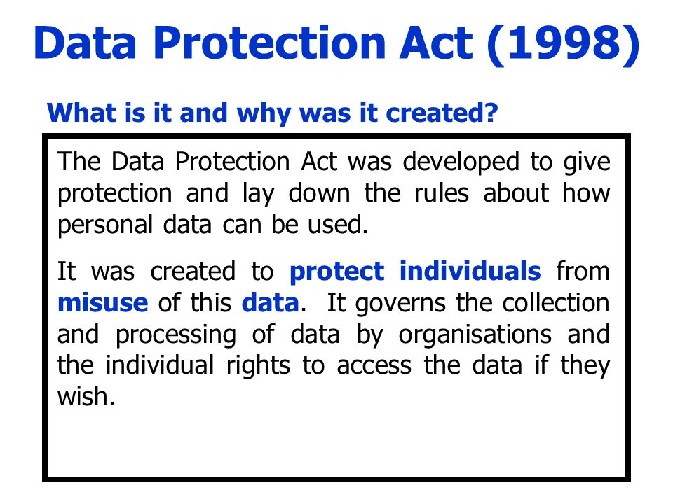 Legislation in ICT. Data Protection Act (1998) What is the Data Protection  Act (1998) and why was it created? What are the eight principles of the  Data. - ppt download