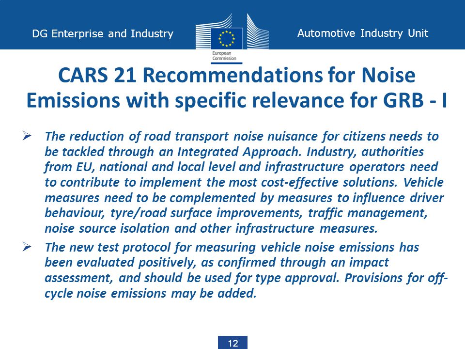 12 DG Enterprise and Industry Automotive Industry Unit  The reduction of road transport noise nuisance for citizens needs to be tackled through an Integrated Approach.