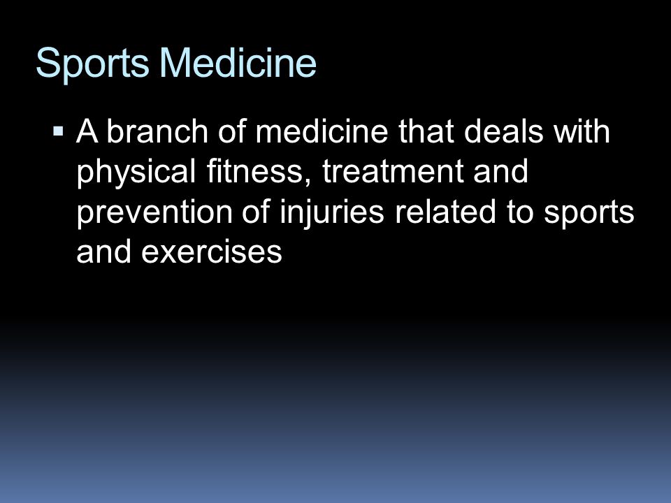  A branch of medicine that deals with physical fitness, treatment and prevention of injuries related to sports and exercises Sports Medicine