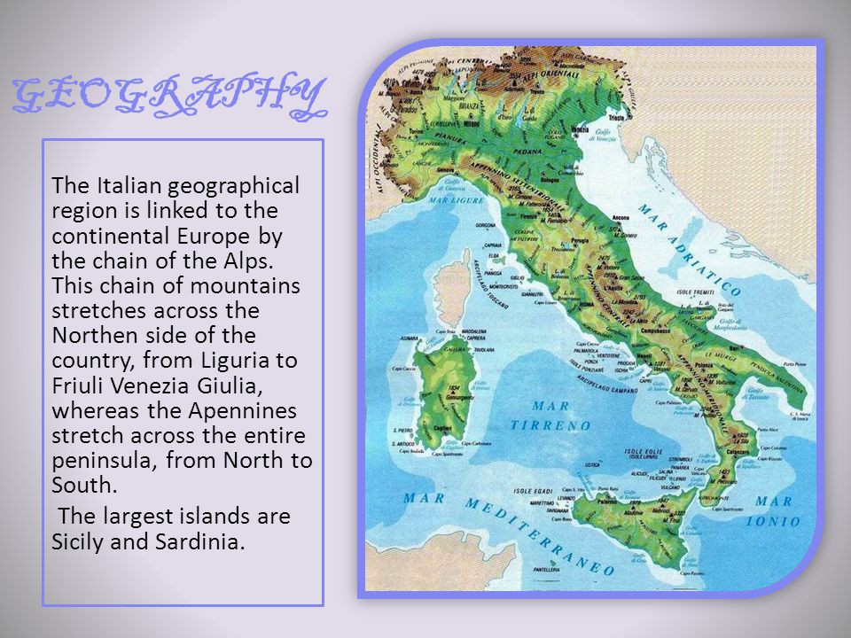 GEOGRAPHY The Italian geographical region is linked to the continental Europe by the chain of the Alps.