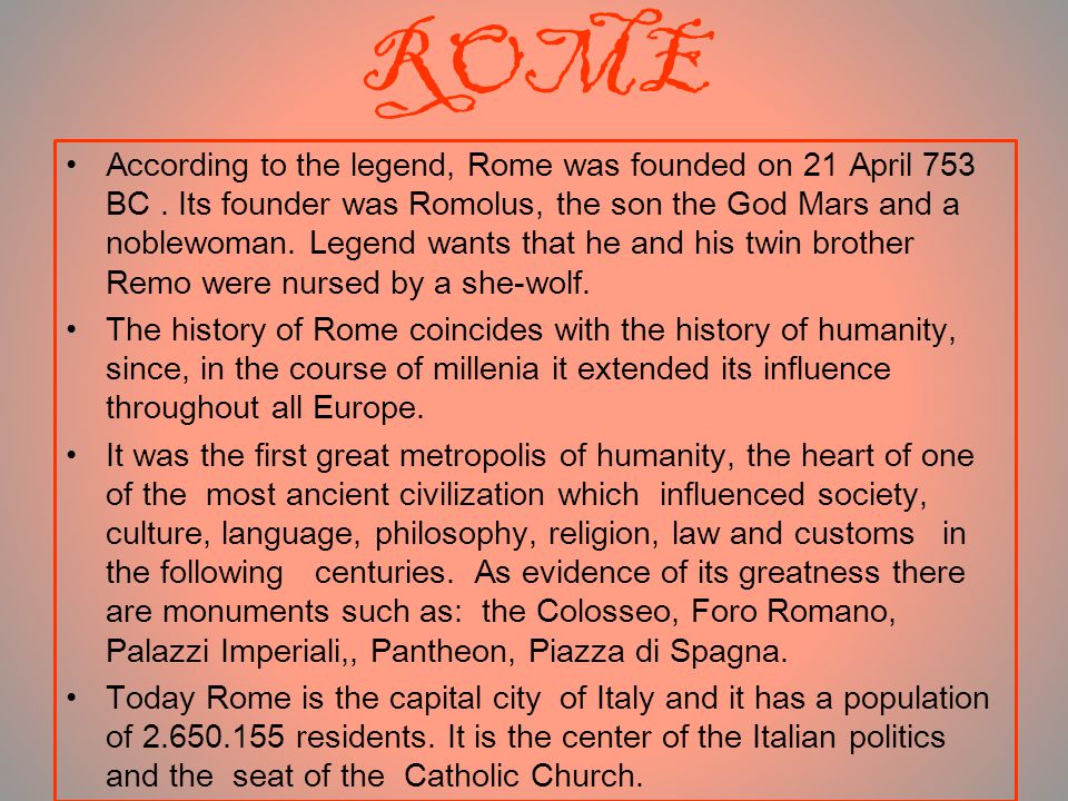 ROME According to the legend, Rome was founded on 21 April 753 BC.