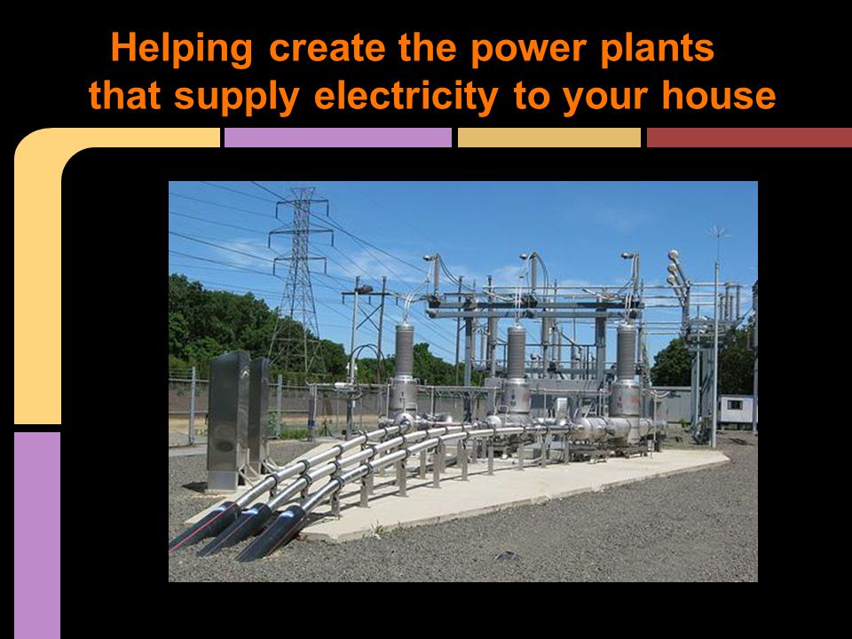 Helping create the power plants that supply electricity to your house