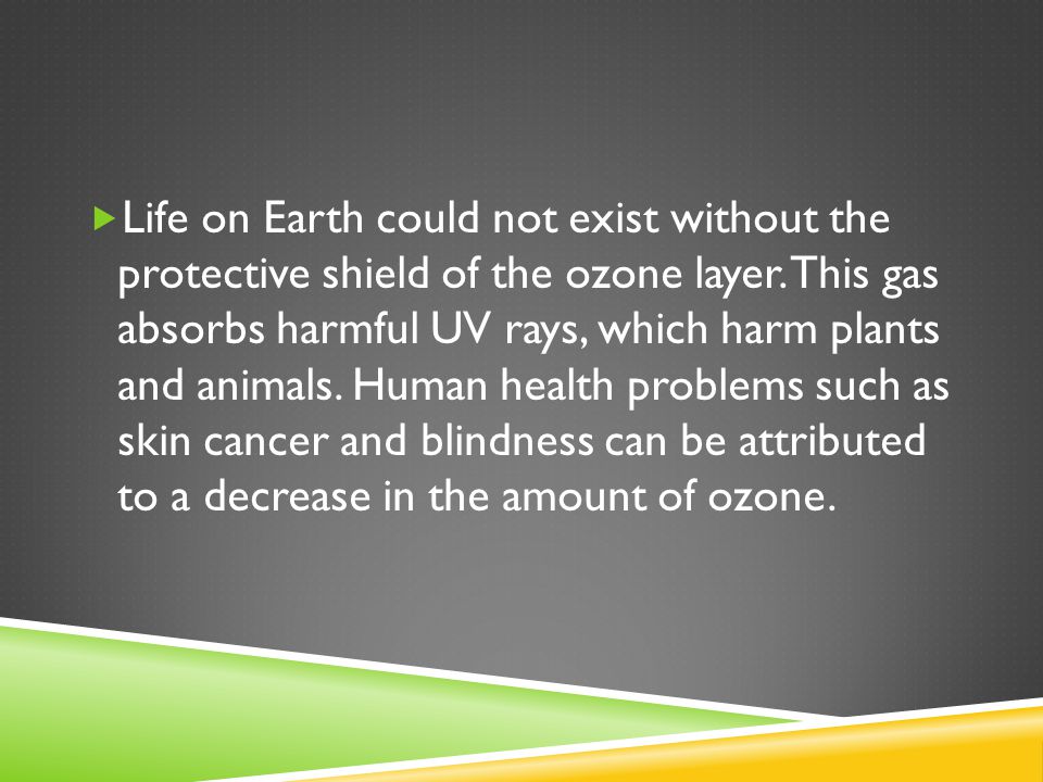  Life on Earth could not exist without the protective shield of the ozone layer.