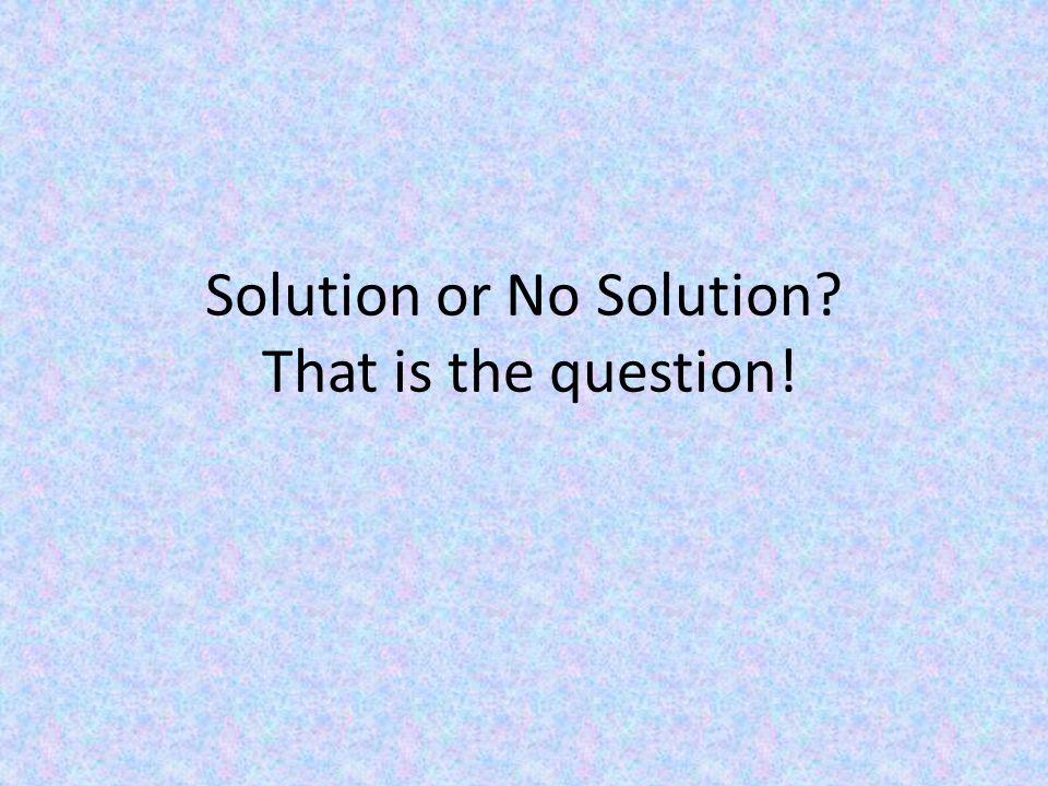 Solution or No Solution That is the question!