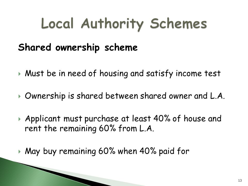 Shared ownership scheme  Must be in need of housing and satisfy income test  Ownership is shared between shared owner and L.A.