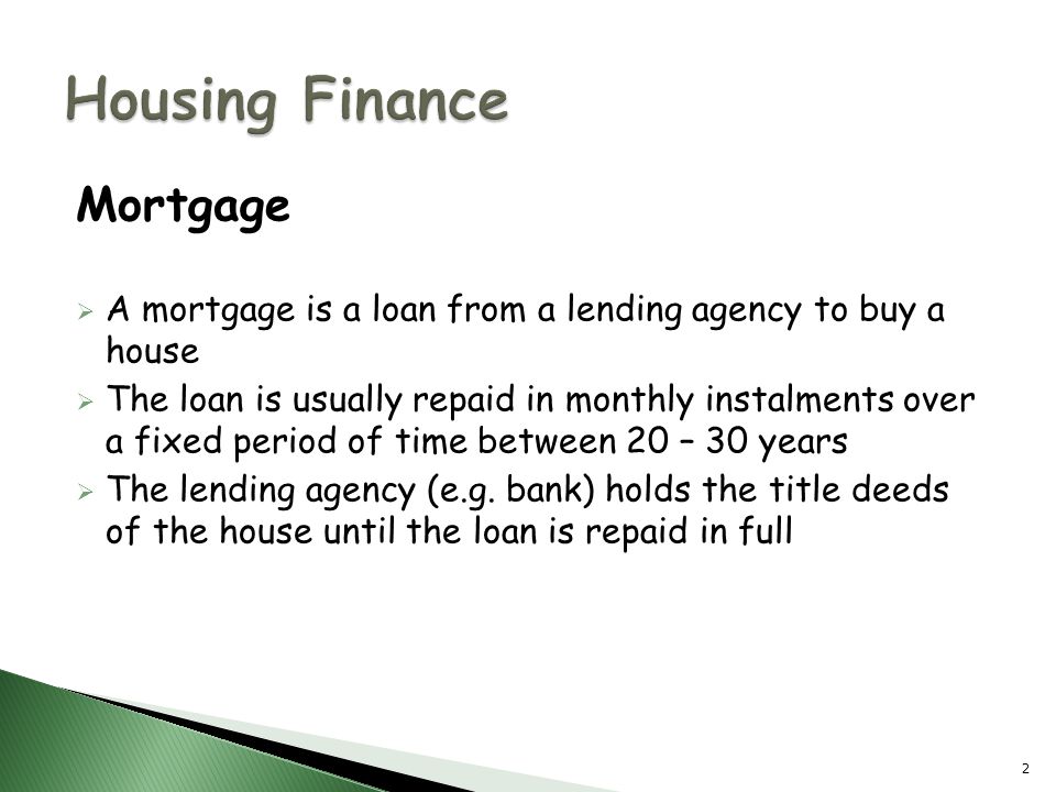 Mortgage  A mortgage is a loan from a lending agency to buy a house  The loan is usually repaid in monthly instalments over a fixed period of time between 20 – 30 years  The lending agency (e.g.