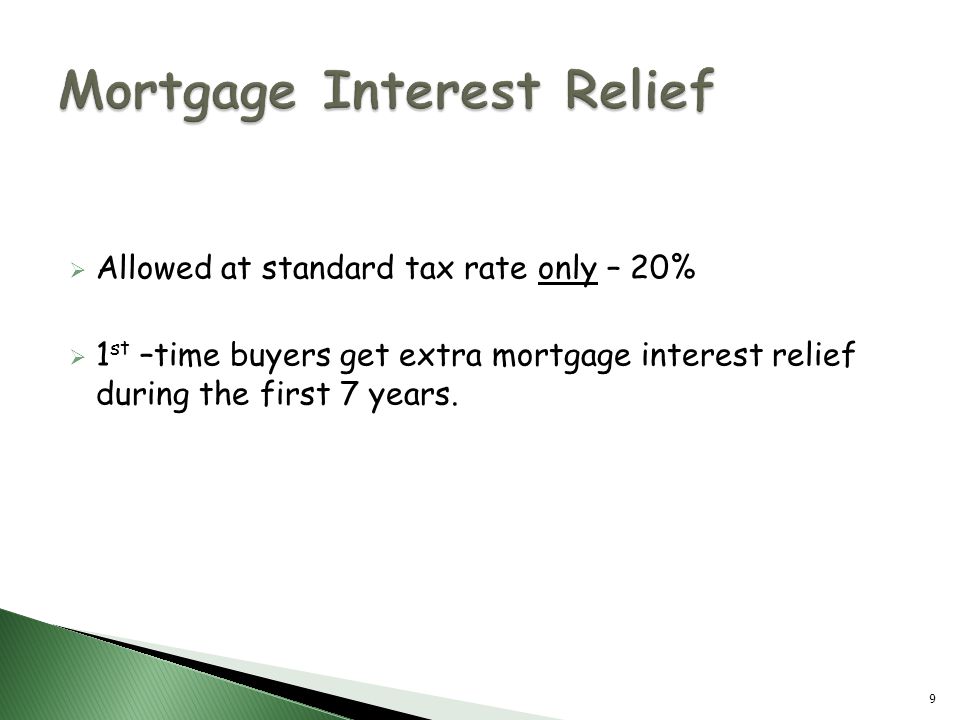  Allowed at standard tax rate only – 20%  1 st –time buyers get extra mortgage interest relief during the first 7 years.