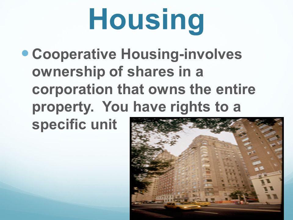 Housing Cooperative Housing-involves ownership of shares in a corporation that owns the entire property.