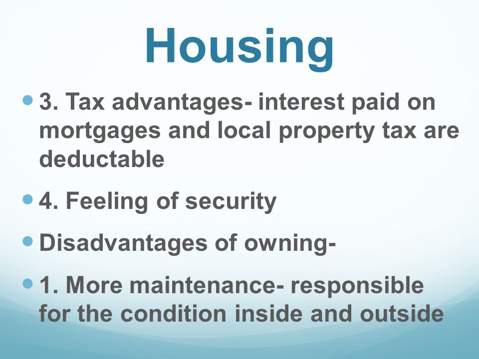 Housing 3. Tax advantages- interest paid on mortgages and local property tax are deductable 4.