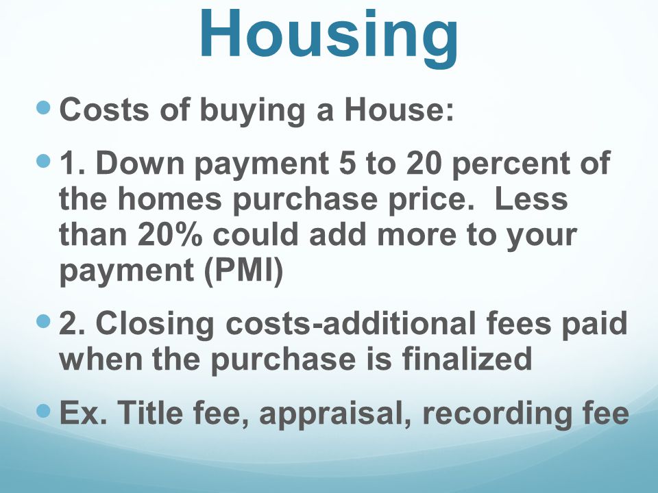 Housing Costs of buying a House: 1. Down payment 5 to 20 percent of the homes purchase price.
