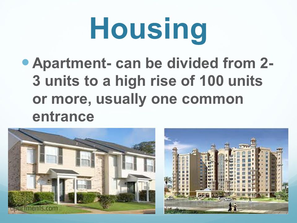 Housing Apartment- can be divided from 2- 3 units to a high rise of 100 units or more, usually one common entrance