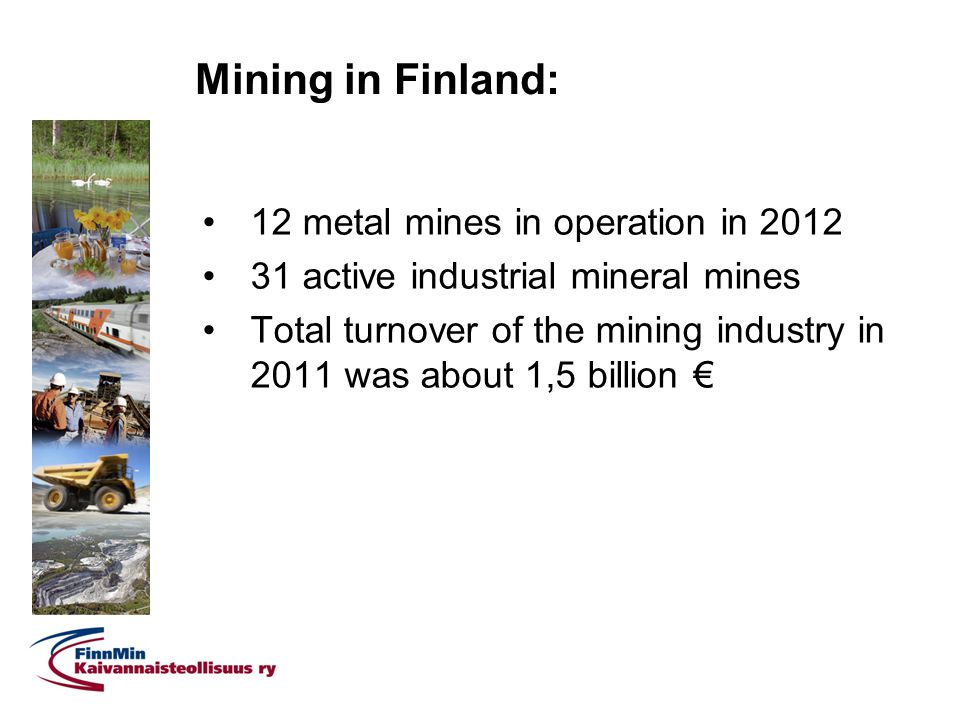 Mining in Finland: 12 metal mines in operation in active industrial mineral mines Total turnover of the mining industry in 2011 was about 1,5 billion €