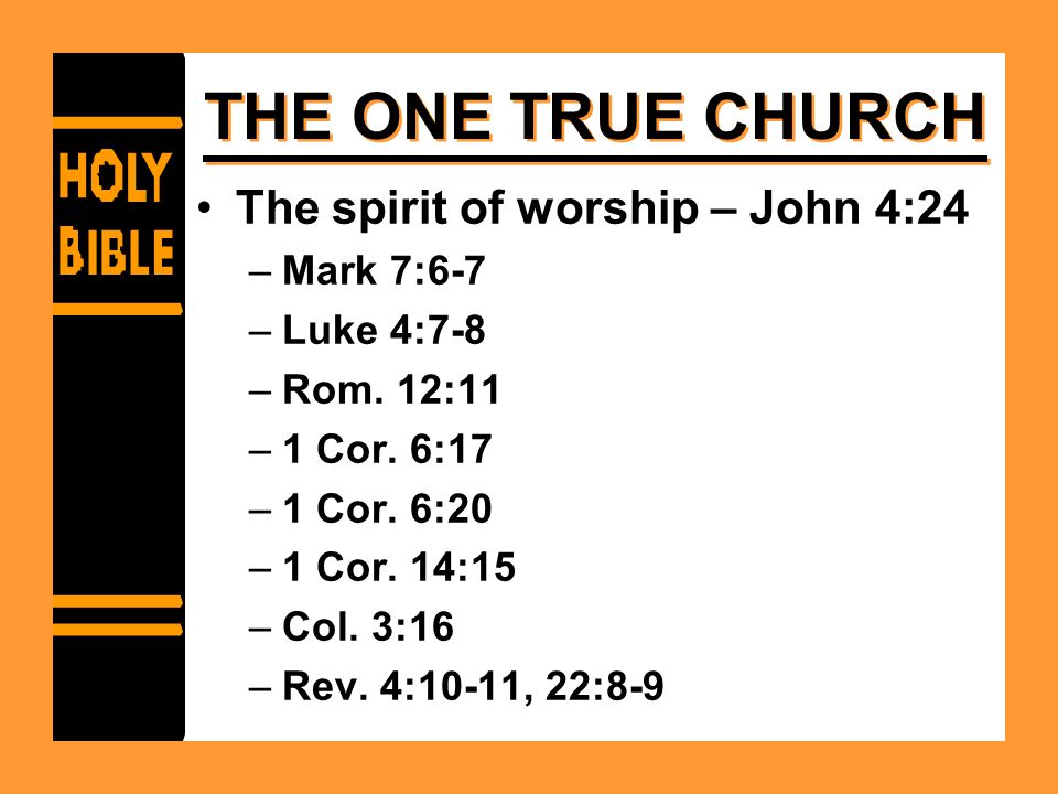 THE ONE TRUE CHURCH The spirit of worship – John 4:24 –Mark 7:6-7 –Luke 4:7-8 –Rom.