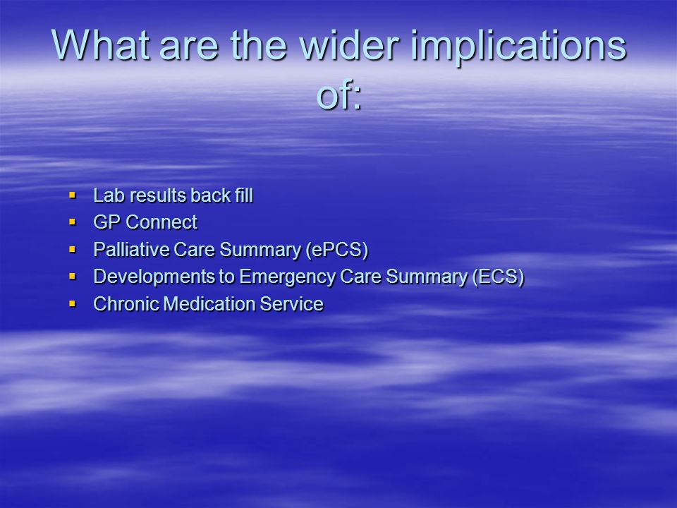 What are the wider implications of:  Lab results back fill  GP Connect  Palliative Care Summary (ePCS)  Developments to Emergency Care Summary (ECS)  Chronic Medication Service