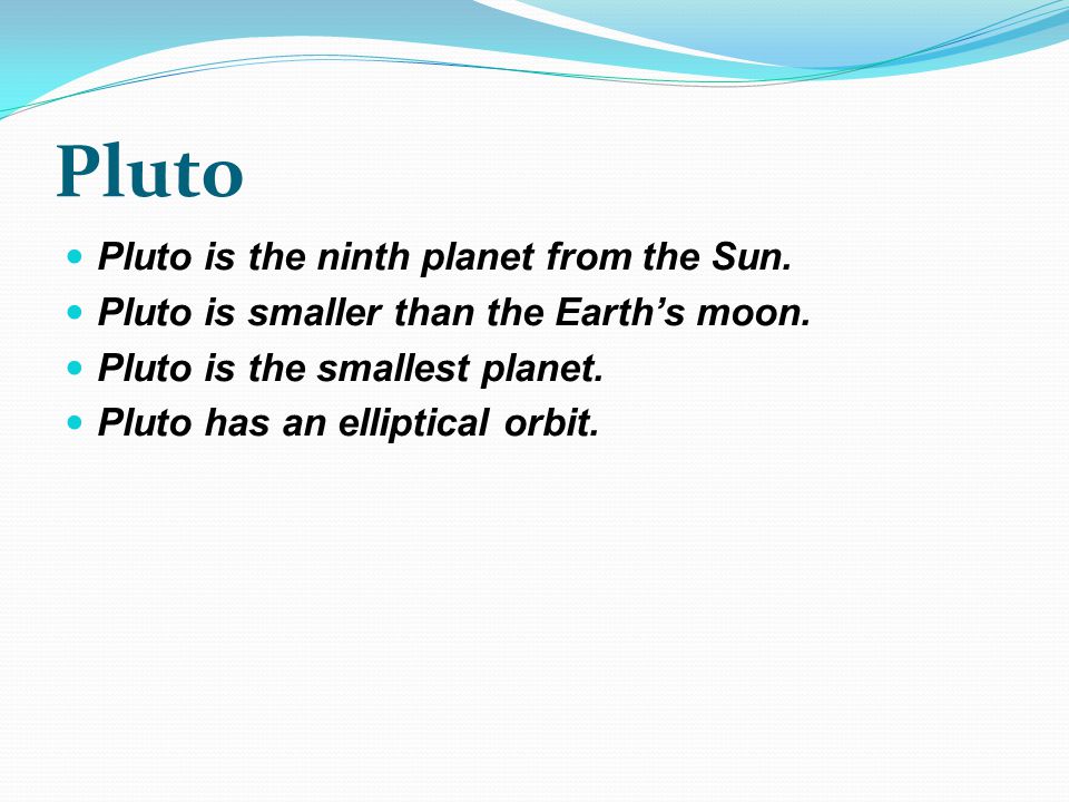 Pluto Pluto is the ninth planet from the Sun. Pluto is smaller than the Earth’s moon.