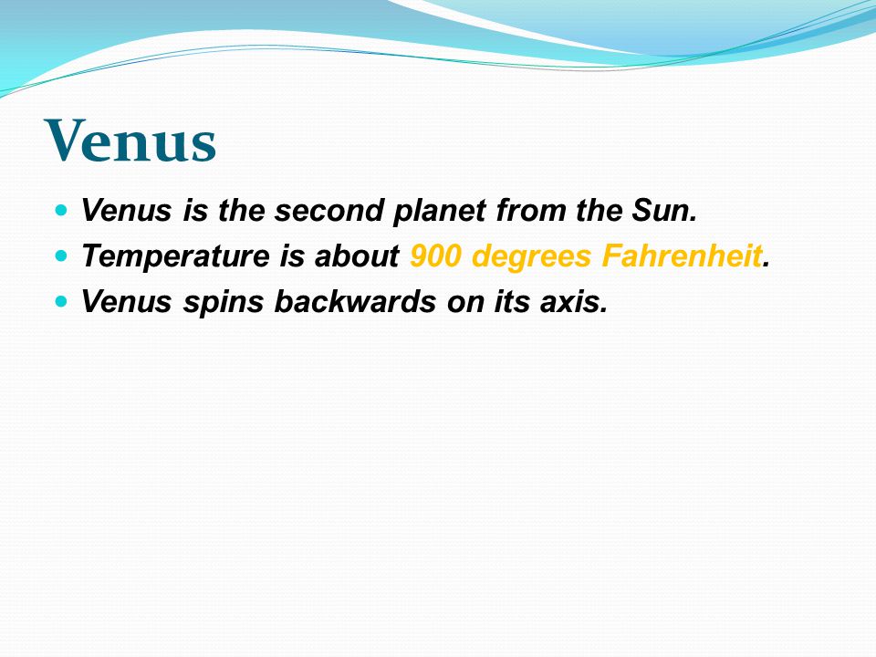 Venus Venus is the second planet from the Sun. Temperature is about 900 degrees Fahrenheit.