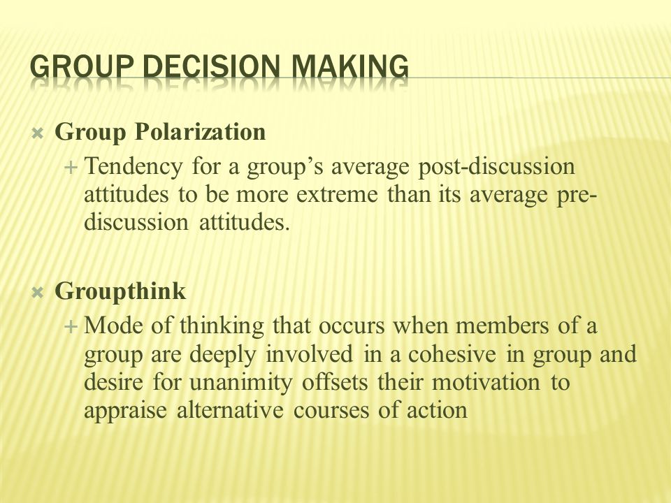  Group Polarization  Tendency for a group’s average post-discussion attitudes to be more extreme than its average pre- discussion attitudes.
