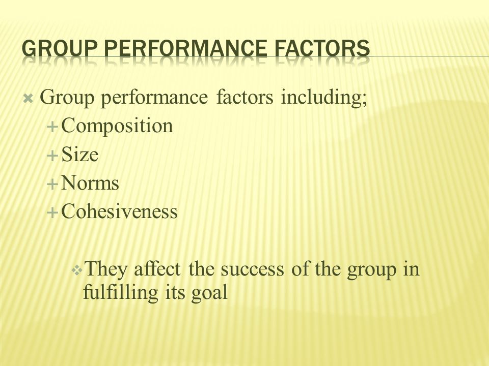  Group performance factors including;  Composition  Size  Norms  Cohesiveness  They affect the success of the group in fulfilling its goal